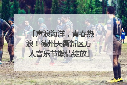 声浪海洋，青春热浪！德州天衢新区万人音乐节燃情绽放