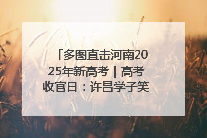多图直击河南2025年新高考｜高考收官日：许昌学子笑迎鲜花与祝福