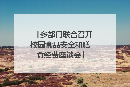 多部门联合召开校园食品安全和膳食经费座谈会