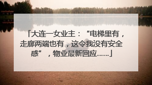 大连一女业主：“电梯里有，走廊两端也有，这令我没有安全感”，物业最新回应……