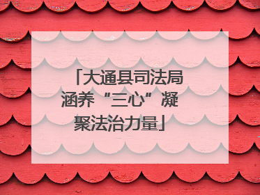 大通县司法局涵养“三心”凝聚法治力量
