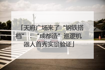 天府广场来了“钢铁搭档”：“成都造”巡逻机器人首秀实景验证
