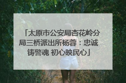 太原市公安局杏花岭分局三桥派出所杨蓉：忠诚铸警魂 初心映民心