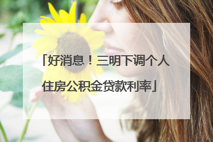 好消息！三明下调个人住房公积金贷款利率