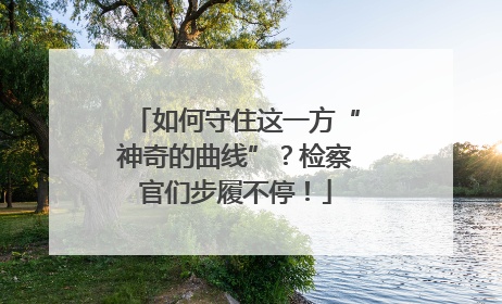 如何守住这一方“神奇的曲线”？检察官们步履不停！