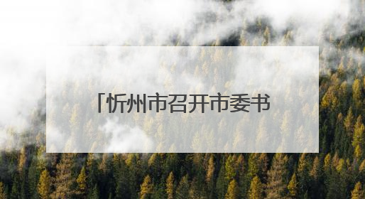 忻州市召开市委书记专题会暨协调联络组第一次会议