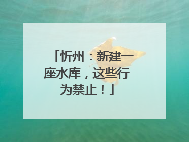 忻州：新建一座水库，这些行为禁止！