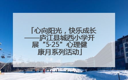 心向阳光，快乐成长——庐江县城西小学开展“5·25”心理健康月系列活动