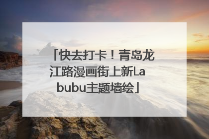 快去打卡！青岛龙江路漫画街上新Labubu主题墙绘