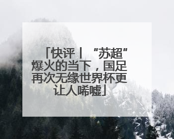 快评丨“苏超”爆火的当下，国足再次无缘世界杯更让人唏嘘