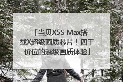 当贝X5S Max搭载X超级画质芯片！四千价位的越级画质体验