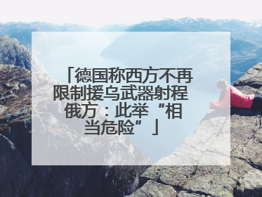 德国称西方不再限制援乌武器射程 俄方：此举“相当危险”
