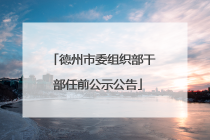 德州市委组织部干部任前公示公告