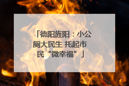 德阳旌阳：小公厕大民生 托起市民“微幸福”