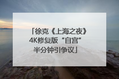 徐克《上海之夜》4K修复版“自宫”半分钟引争议
