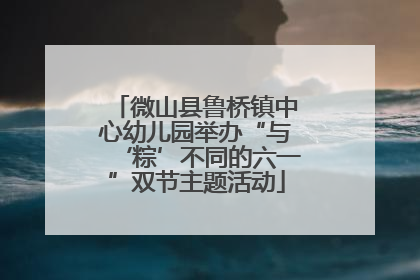 微山县鲁桥镇中心幼儿园举办“与‘粽’不同的六一”双节主题活动