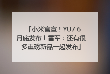 小米官宣！YU7 6月底发布！雷军：还有很多重磅新品一起发布