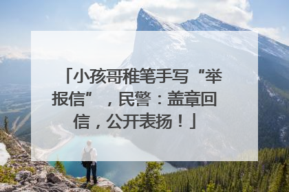 小孩哥稚笔手写“举报信”，民警：盖章回信，公开表扬！