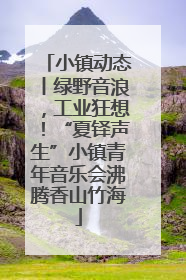 小镇动态丨绿野音浪，工业狂想！“夏铎声生”小镇青年音乐会沸腾香山竹海