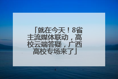 就在今天！8省主流媒体联动，高校云端答疑，广西高校专场来了