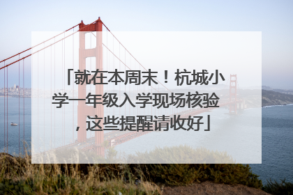 就在本周末！杭城小学一年级入学现场核验，这些提醒请收好