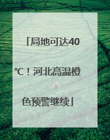局地可达40℃！河北高温橙色预警继续