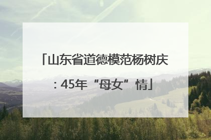 山东省道德模范杨树庆：45年“母女”情