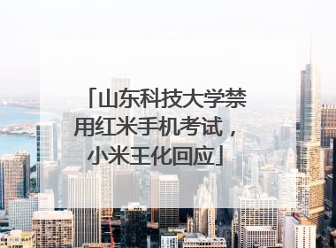 山东科技大学禁用红米手机考试，小米王化回应
