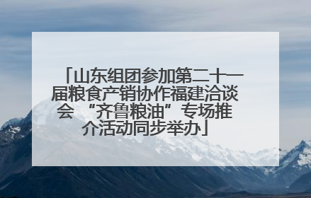 山东组团参加第二十一届粮食产销协作福建洽谈会 “齐鲁粮油”专场推介活动同步举办