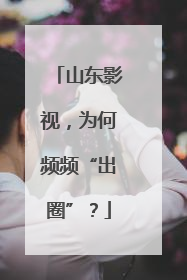山东影视，为何频频“出圈”？