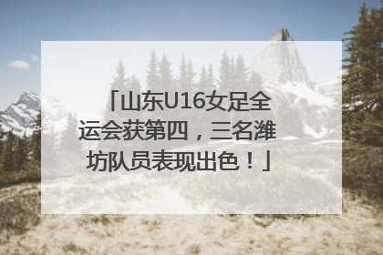 山东U16女足全运会获第四，三名潍坊队员表现出色！