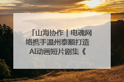 山海协作｜电魂网络携手温州泰顺打造AI动画短片剧集《寻梦泰顺》