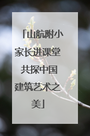 山航附小家长进课堂 共探中国建筑艺术之美