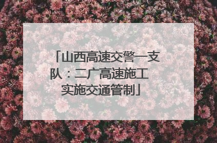 山西高速交警一支队：二广高速施工 实施交通管制