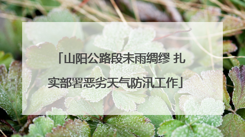 山阳公路段未雨绸缪 扎实部署恶劣天气防汛工作