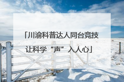 川渝科普达人同台竞技 让科学“声”入人心