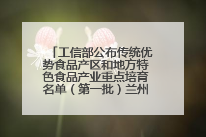 工信部公布传统优势食品产区和地方特色食品产业重点培育名单（第一批）兰州牛肉拉面位列其中