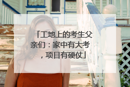 工地上的考生父亲们：家中有大考，项目有硬仗