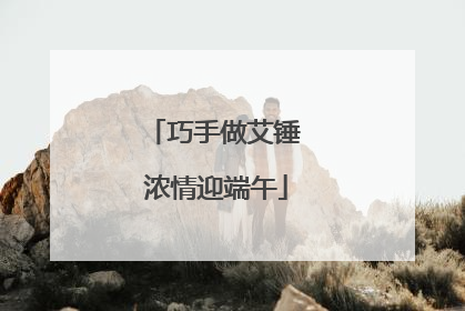 巧手做艾锤 浓情迎端午