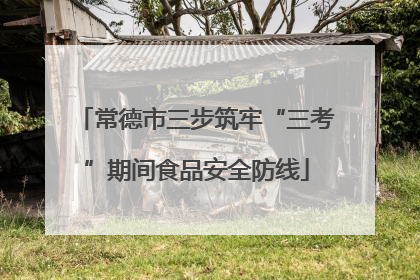常德市三步筑牢“三考”期间食品安全防线