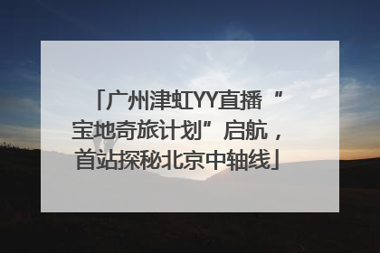 广州津虹YY直播“宝地奇旅计划”启航，首站探秘北京中轴线