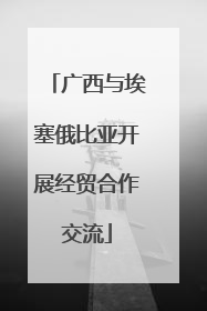 广西与埃塞俄比亚开展经贸合作交流
