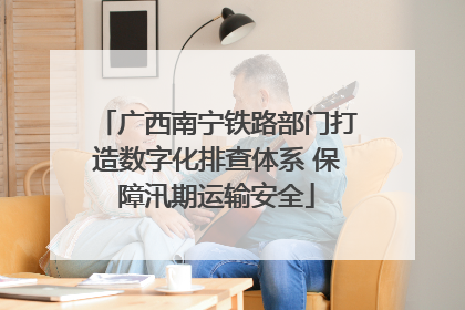 广西南宁铁路部门打造数字化排查体系 保障汛期运输安全