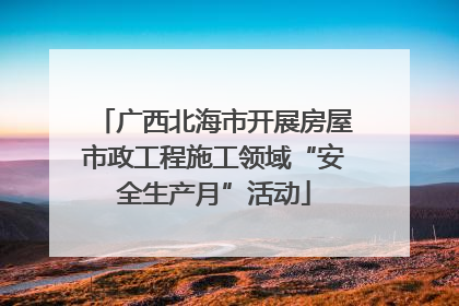 广西北海市开展房屋市政工程施工领域“安全生产月”活动