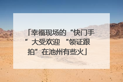 幸福现场的“快门手”大受欢迎 “领证跟拍”在池州有些火