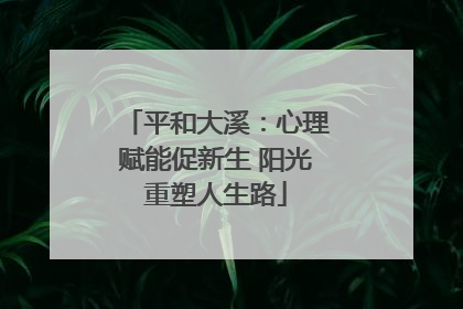 平和大溪：心理赋能促新生 阳光重塑人生路