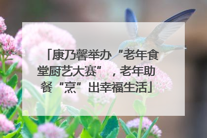 康乃馨举办“老年食堂厨艺大赛”，老年助餐“烹”出幸福生活