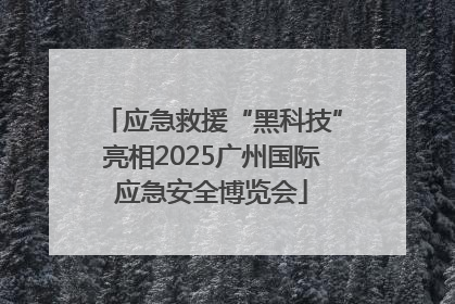 应急救援“黑科技”亮相2025广州国际应急安全博览会