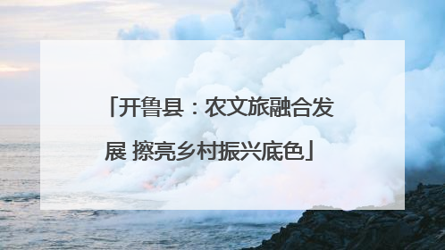 开鲁县：农文旅融合发展 擦亮乡村振兴底色