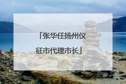 张华任扬州仪征市代理市长